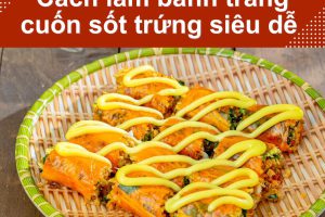 Cách làm bánh tráng cuốn sốt trứng thơm ngon béo ngậy tại nhà